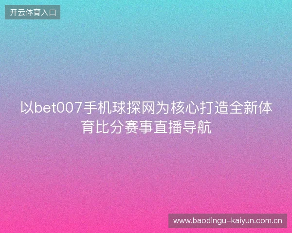 以bet007手机球探网为核心打造全新体育比分赛事直播导航