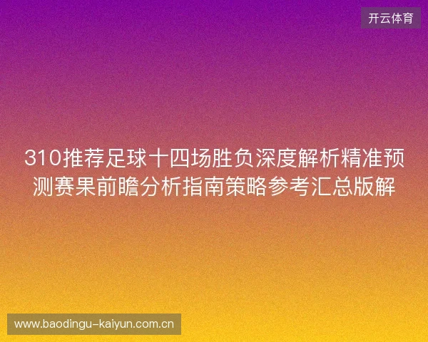 310推荐足球十四场胜负深度解析精准预测赛果前瞻分析指南策略参考汇总版解