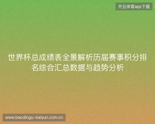 世界杯总成绩表全景解析历届赛事积分排名综合汇总数据与趋势分析