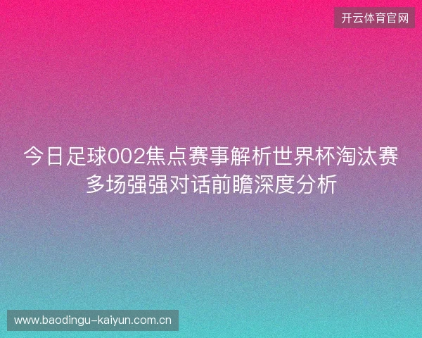 今日足球002焦点赛事解析世界杯淘汰赛多场强强对话前瞻深度分析