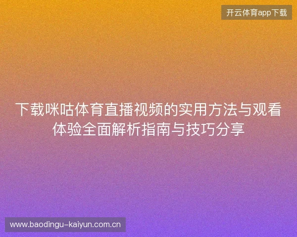 下载咪咕体育直播视频的实用方法与观看体验全面解析指南与技巧分享