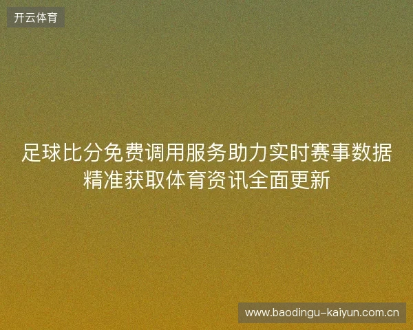 足球比分免费调用服务助力实时赛事数据精准获取体育资讯全面更新
