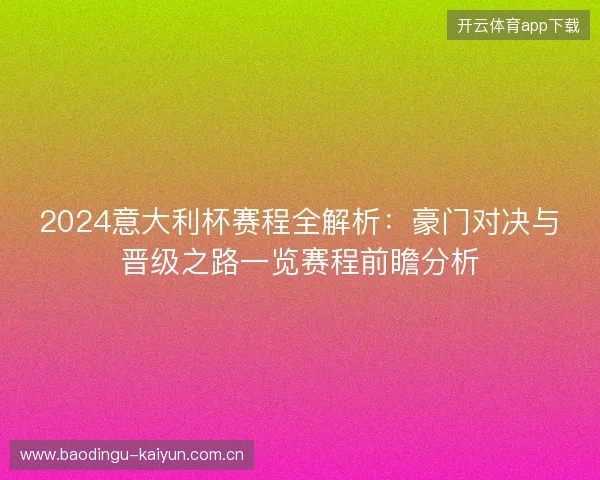 2024意大利杯赛程全解析：豪门对决与晋级之路一览赛程前瞻分析
