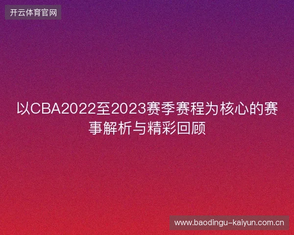 以CBA2022至2023赛季赛程为核心的赛事解析与精彩回顾