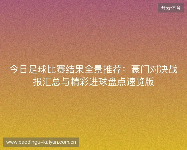 今日足球比赛结果全景推荐：豪门对决战报汇总与精彩进球盘点速览版