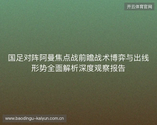 国足对阵阿曼焦点战前瞻战术博弈与出线形势全面解析深度观察报告 国足对阵阿曼焦点战前瞻战术博弈与出线形势全面解析深度观察报告