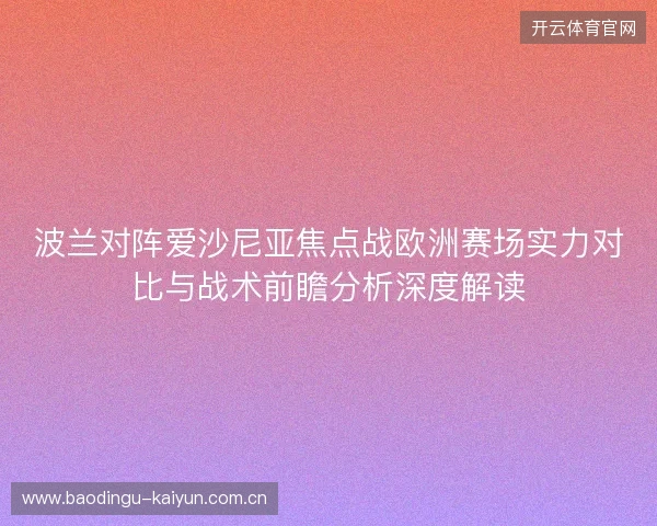 波兰对阵爱沙尼亚焦点战欧洲赛场实力对比与战术前瞻分析深度解读 波兰对阵爱沙尼亚焦点战欧洲赛场实力对比与战术前瞻分析深度解读