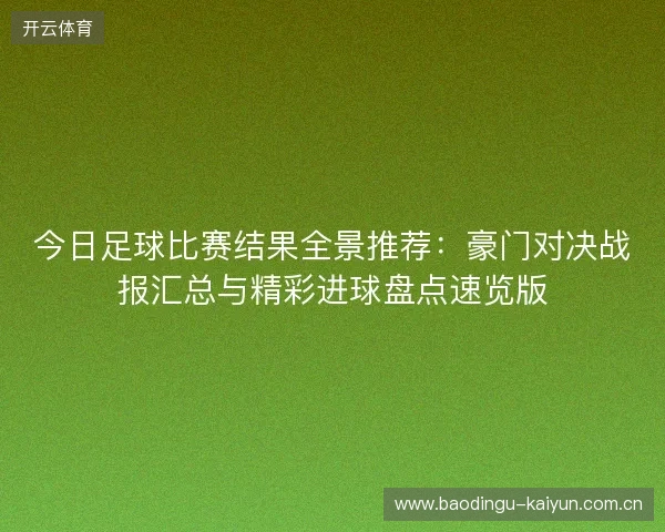 今日足球比赛结果全景推荐:豪门对决战报汇总与精彩进球盘点速览版 今日足球比赛结果全景推荐:豪门对决战报汇总与精彩进球盘点速览版