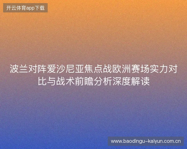 波兰对阵爱沙尼亚焦点战欧洲赛场实力对比与战术前瞻分析深度解读 波兰对阵爱沙尼亚焦点战欧洲赛场实力对比与战术前瞻分析深度解读