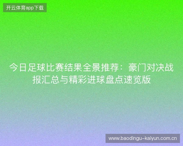 今日足球比赛结果全景推荐:豪门对决战报汇总与精彩进球盘点速览版 今日足球比赛结果全景推荐:豪门对决战报汇总与精彩进球盘点速览版