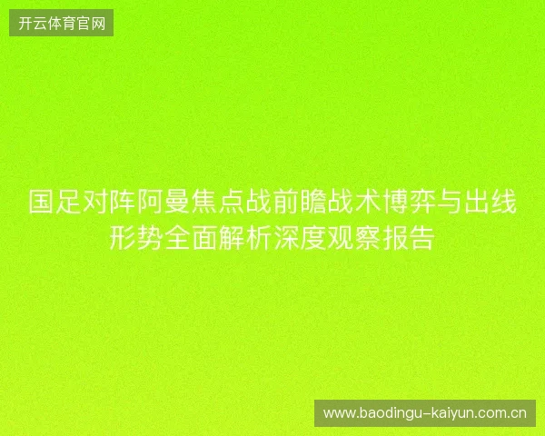 国足对阵阿曼焦点战前瞻战术博弈与出线形势全面解析深度观察报告 国足对阵阿曼焦点战前瞻战术博弈与出线形势全面解析深度观察报告