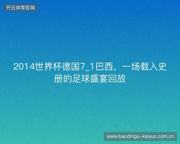 2014世界杯德国7_1巴西，一场载入史册的足球盛宴回放