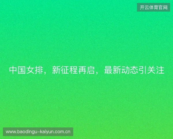 中国女排，新征程再启，最新动态引关注