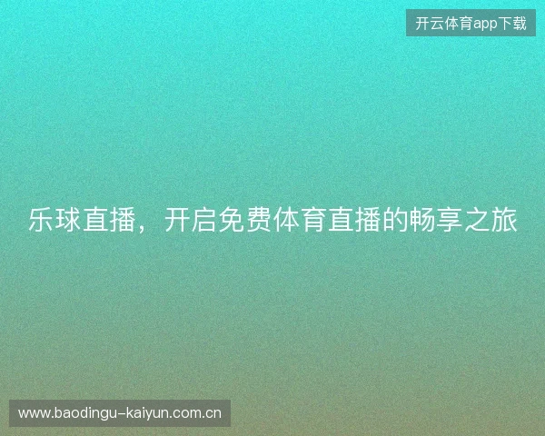 乐球直播，开启免费体育直播的畅享之旅