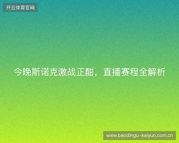 今晚斯诺克激战正酣，直播赛程全解析