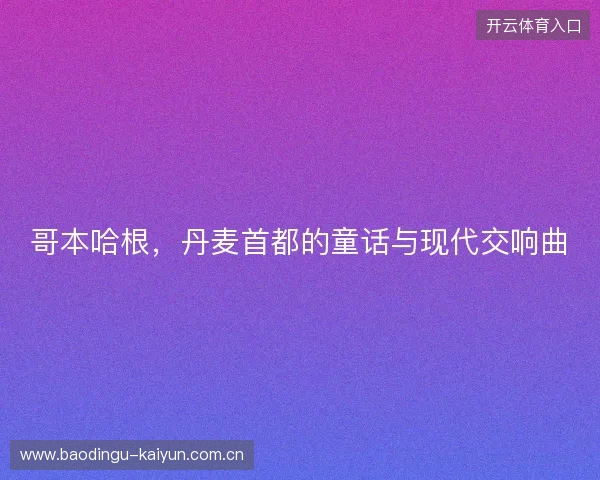 哥本哈根，丹麦首都的童话与现代交响曲